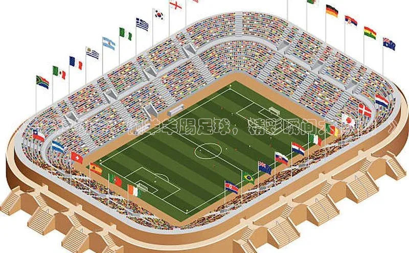 欧亿体育下载官方网站度小满理财《羊羊运动会：懒羊羊踢足球，精彩瞬间大揭秘！》