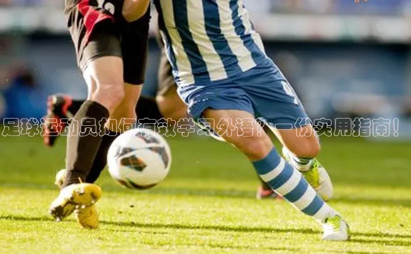 oety欧亿体育官网阿里尔公司足球运动员如何有效学习外语？一份实用指南！