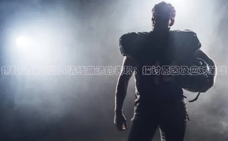 欧亿体育(中国)官方网站百度信誉揭秘足球运动员情绪崩溃的表现：探讨原因及应对策略