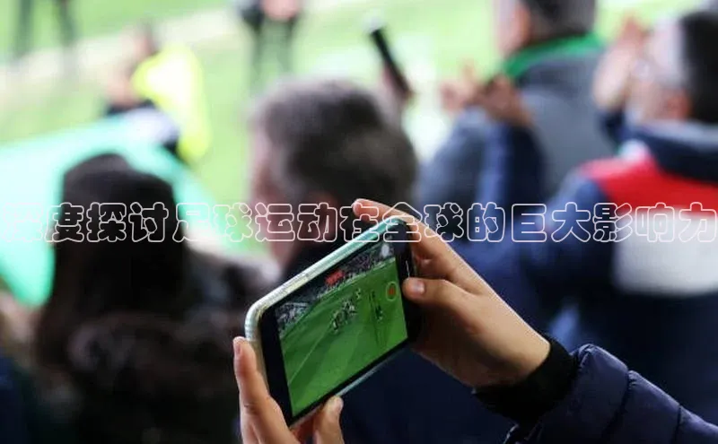 欧亿体育综合app平台百度教育深度探讨足球运动在全球的巨大影响力