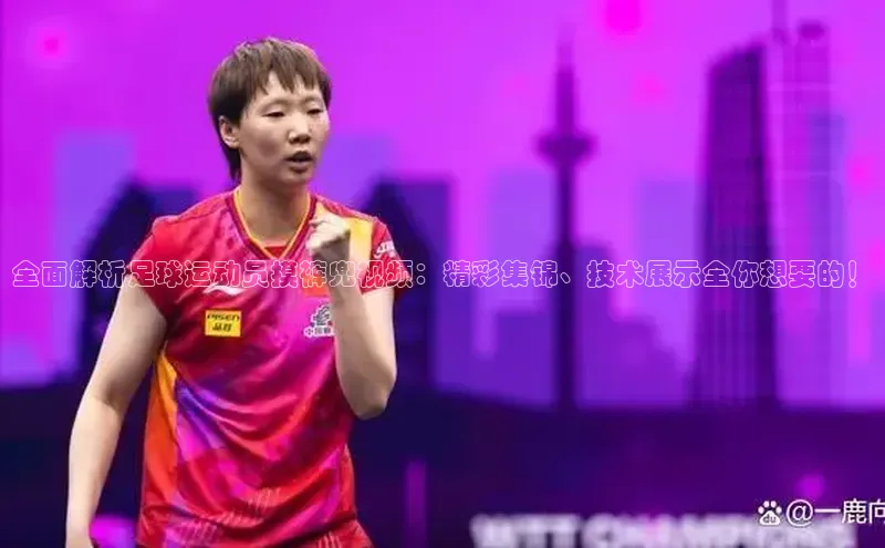 欧亿体育app首页赛富乐斯全面解析足球运动员摸裤兜视频：精彩集锦、技术展示全你想要的！