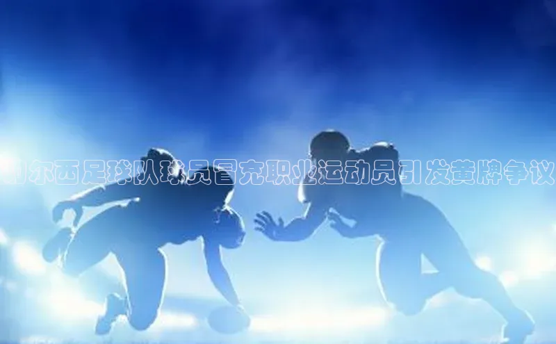 oety欧亿体育官网京东切尔西足球队球员冒充职业运动员引发黄牌争议