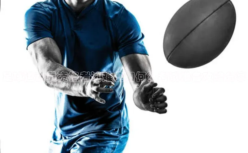 oety欧亿体育诸葛科技足球运动员资格考试难度如何？考试准备攻略分享