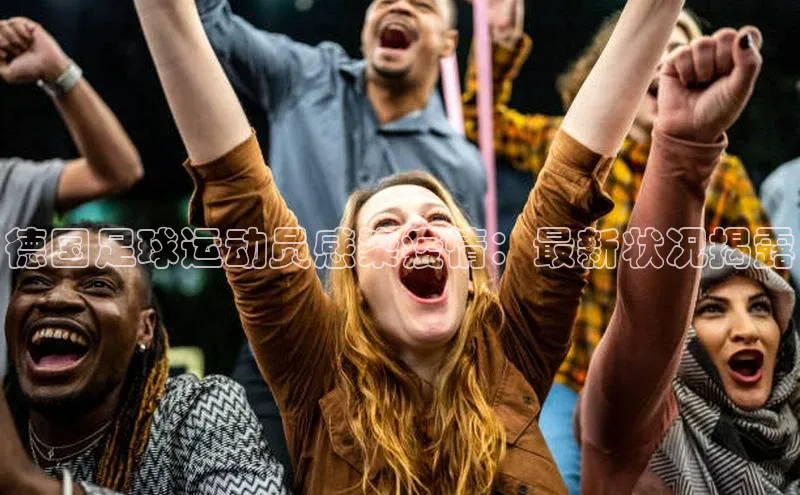 oety欧亿体育诸葛科技德国足球运动员感染疫情：最新状况揭露