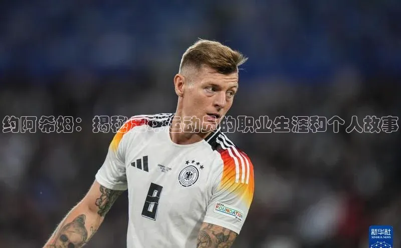 欧亿体育综合app平台彩讯股份约阿希姆：揭秘足球运动员的职业生涯和个人故事