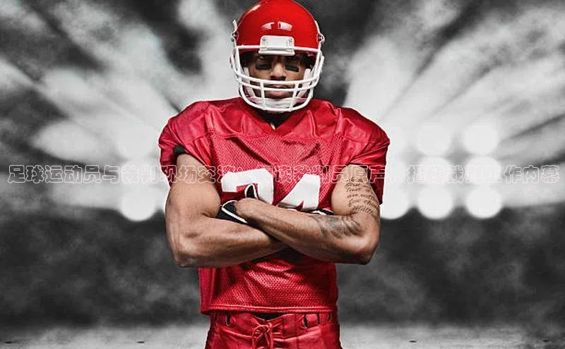 欧亿app官网下载百度大脑足球运动员与裁判现场交流：解读裁判员原声，揭秘裁判工作内幕