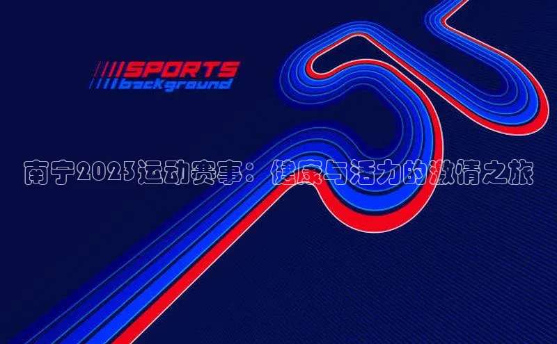 欧亿体育下载官方网站遥望科技南宁2023运动赛事：健康与活力的激情之旅