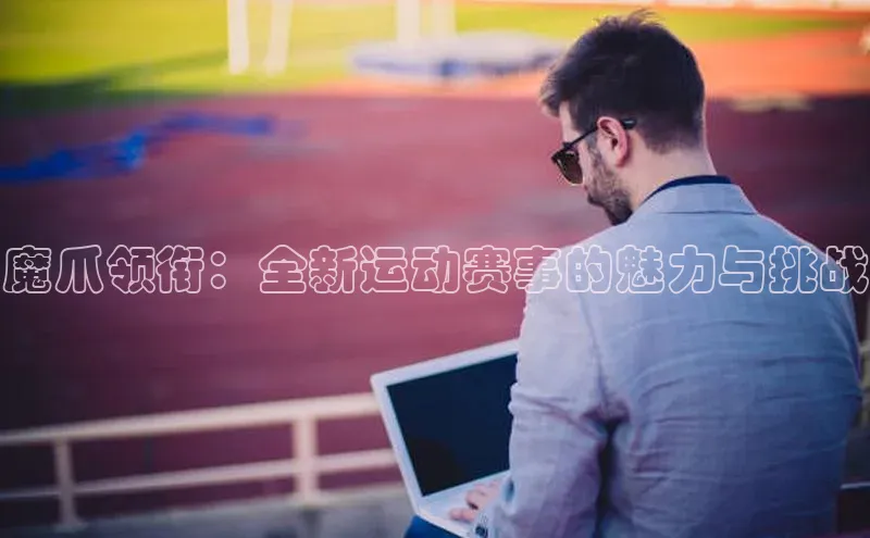 欧亿体育全站app下载安装百度健康魔爪领衔：全新运动赛事的魅力与挑战