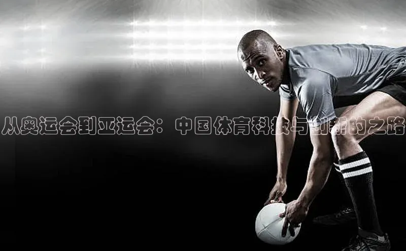 欧亿体育(中国)官方网站小米从奥运会到亚运会：中国体育科技与创新的之路