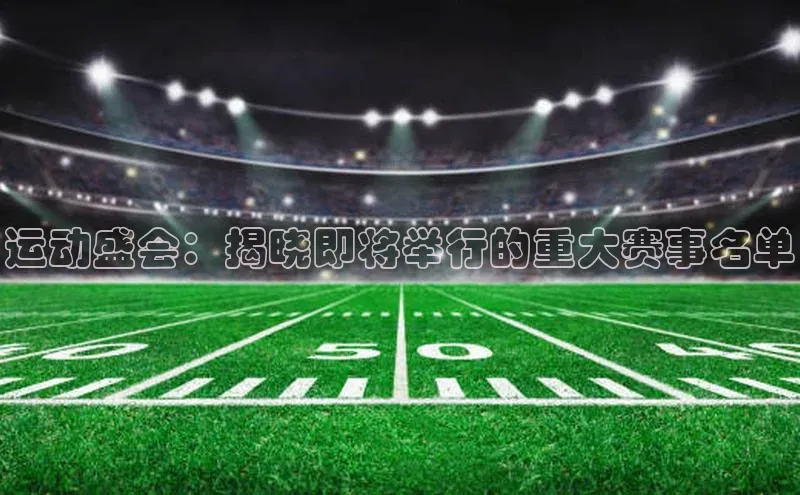 欧亿app官网下载百度营销中心运动盛会：揭晓即将举行的重大赛事名单