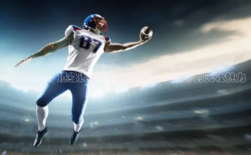 欧亿app官网下载度小满支付全情投入：顶级运动员的幕后秘密-运动中的无妆魅力