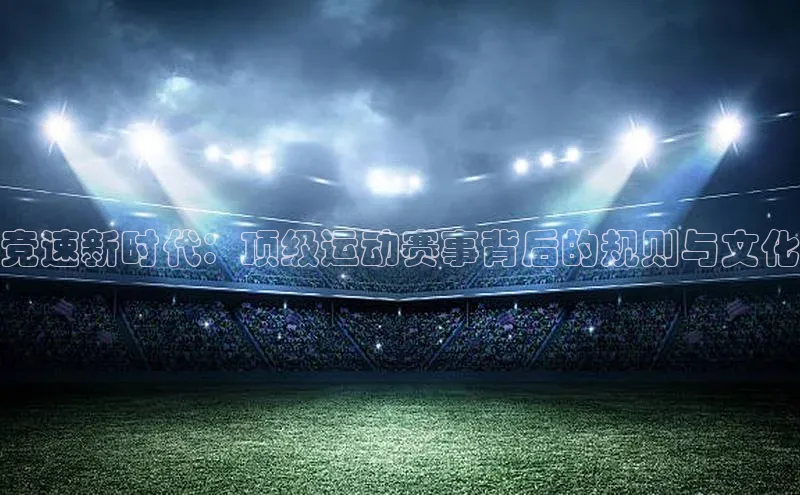 竞速新时代：顶级运动赛事背后的规则与文化