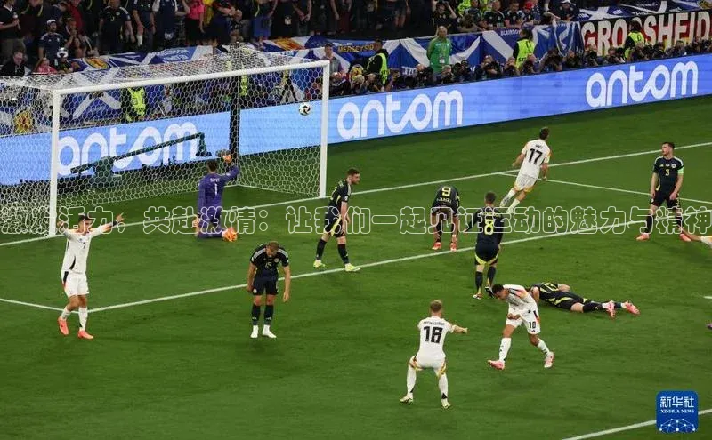 激发活力，共赴激情：让我们一起见证运动的魅力与精神