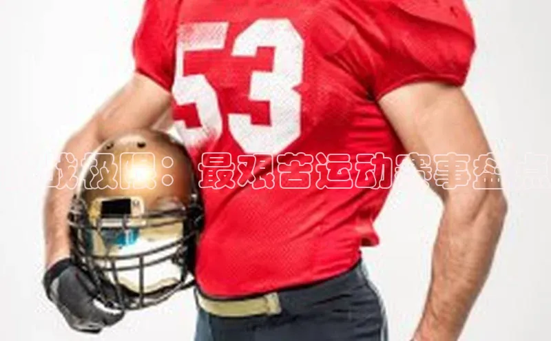 挑战极限：最艰苦运动赛事盘点