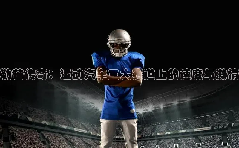 勒芒传奇：运动汽车三大赛道上的速度与激情