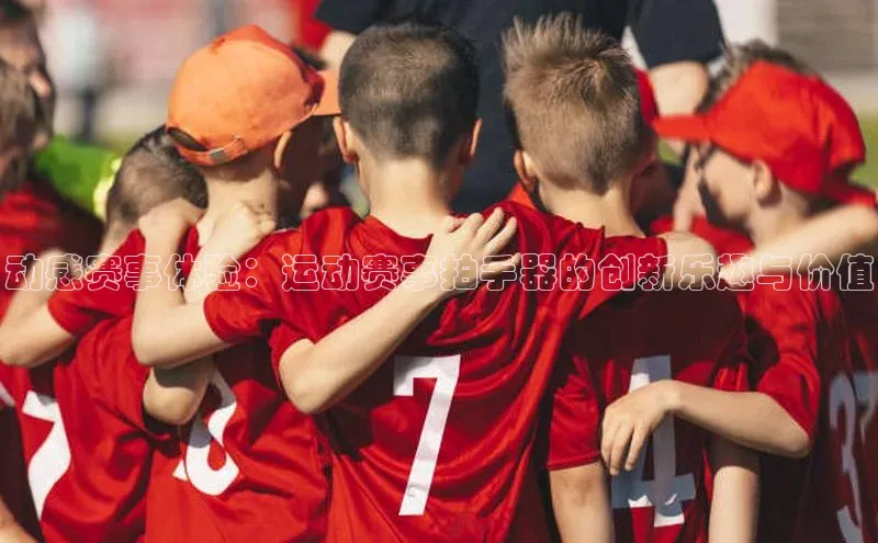动感赛事体验：运动赛事拍手器的创新乐趣与价值