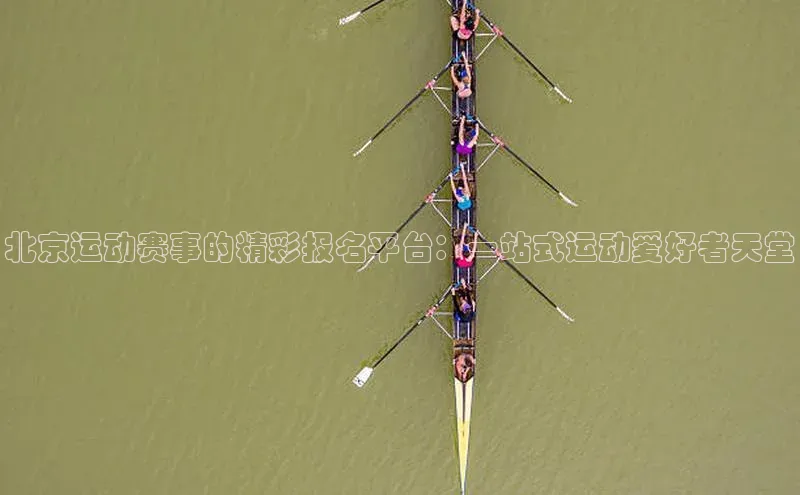 北京运动赛事的精彩报名平台：一站式运动爱好者天堂