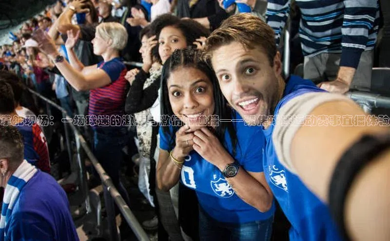 掌舵现场：一场球迷的激情与激情的碰撞——聚焦球迷运动赛事直播体验