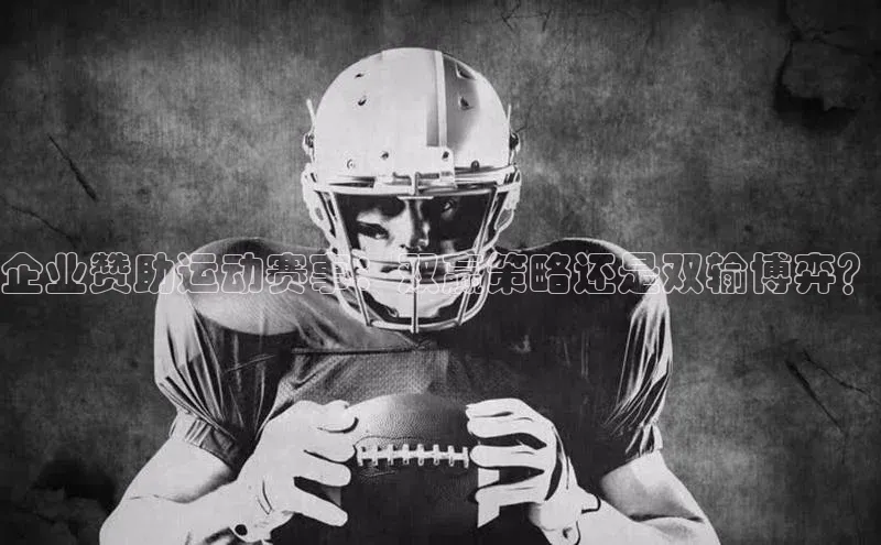 企业赞助运动赛事：双赢策略还是双输博弈？