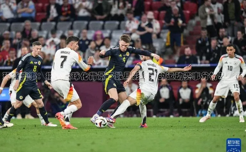 环球盛事：探讨全球化背景下最具影响力的运动赛事分析与展望