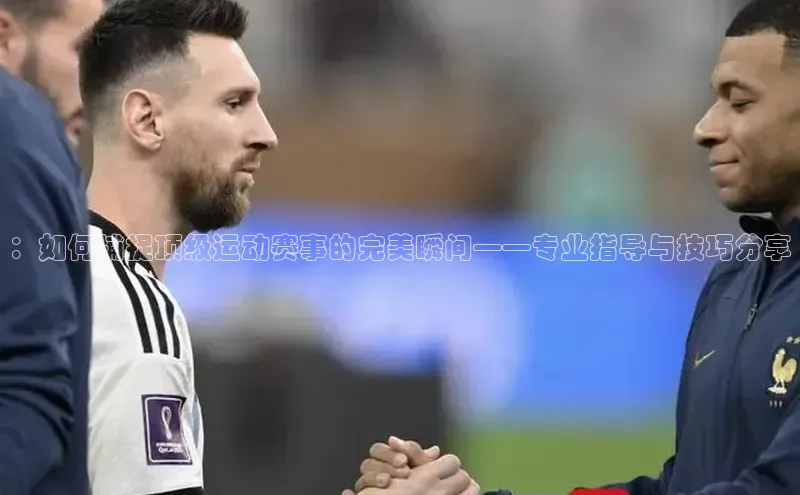 ：如何捕捉顶级运动赛事的完美瞬间——专业指导与技巧分享