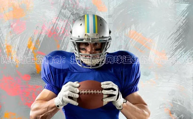 网球场上的传奇：探讨职业网球运动的辉煌与挑战