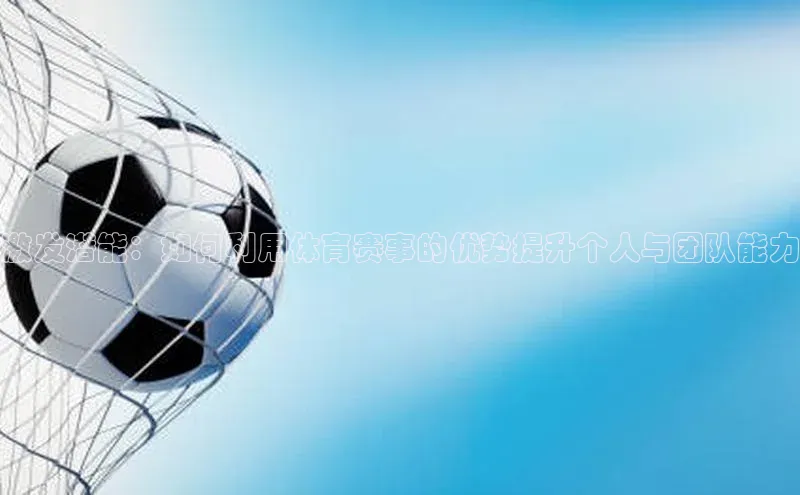 激发潜能：如何利用体育赛事的优势提升个人与团队能力