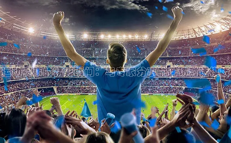 运动赛事的精彩瞬间：与专家分享的回访对话模板