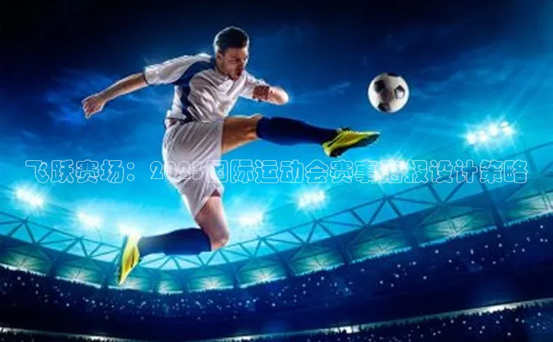 飞跃赛场：2023国际运动会赛事海报设计策略