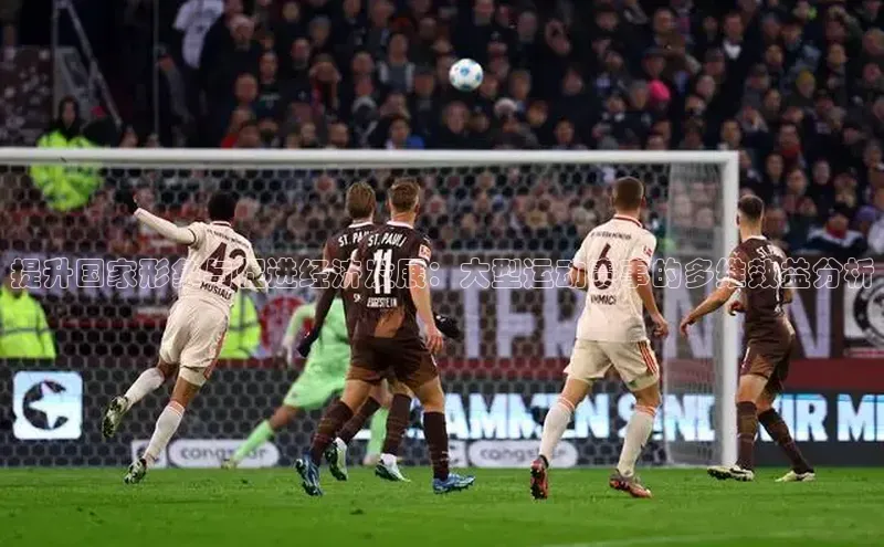 提升国家形象与促进经济发展：大型运动赛事的多维效益分析