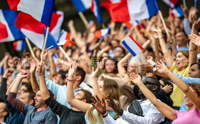 激情赛场：深入2023年NBA全明星赛的幕后故事