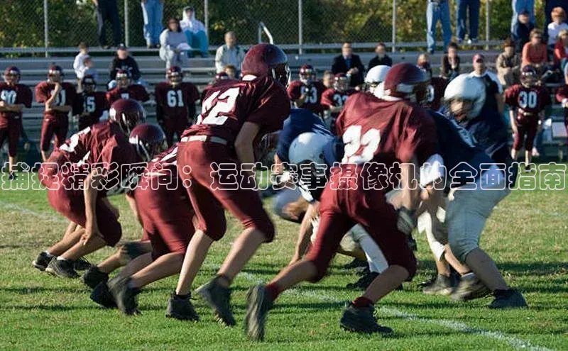 捕捉精彩瞬间：运动赛事摄像机的全面指南