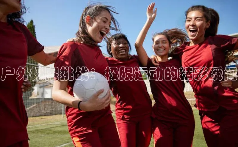 户外极限挑战：极限运动的精彩瞬间