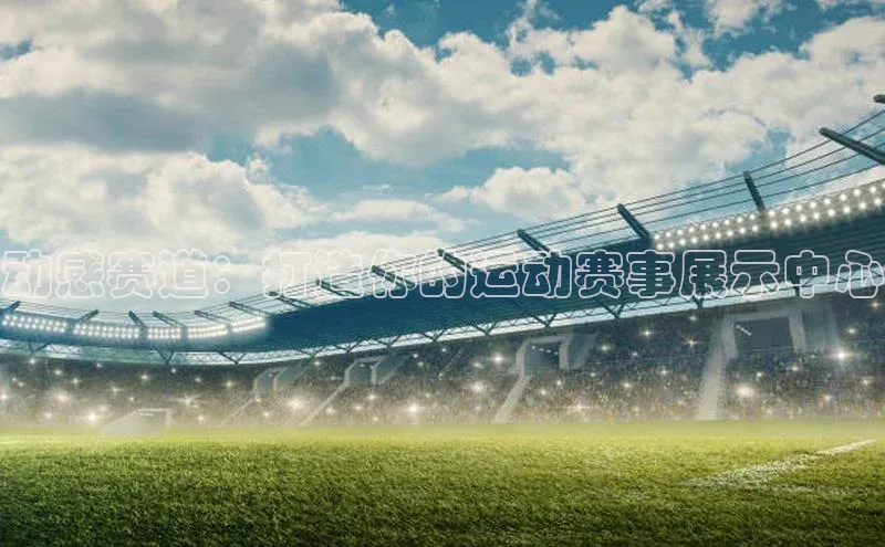 动感赛道：打造你的运动赛事展示中心
