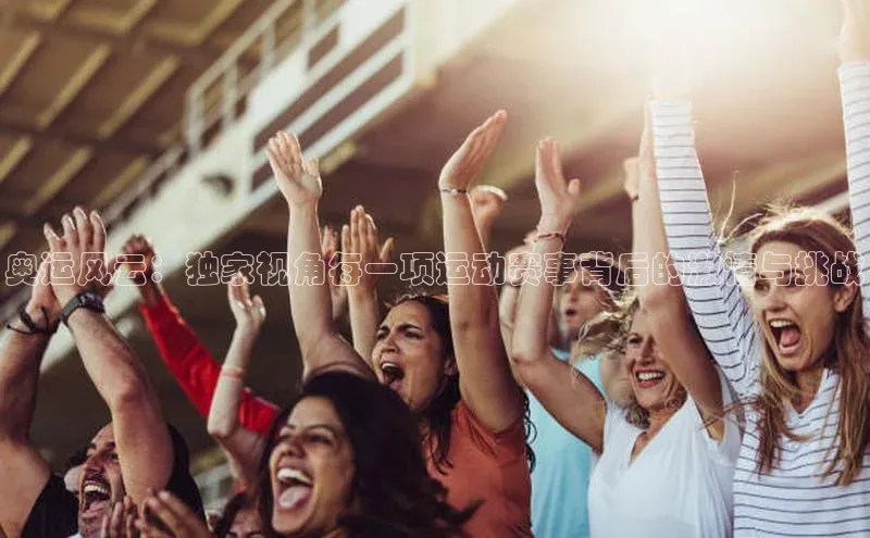 奥运风云：独家视角每一项运动赛事背后的激情与挑战