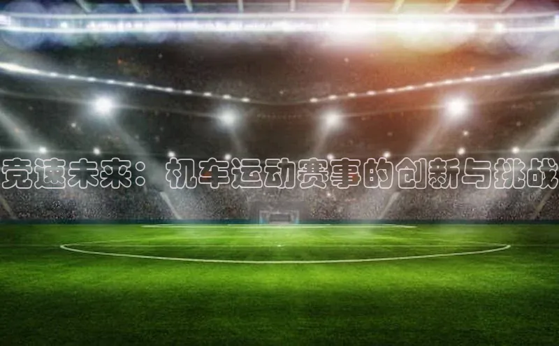 竞速未来：机车运动赛事的创新与挑战