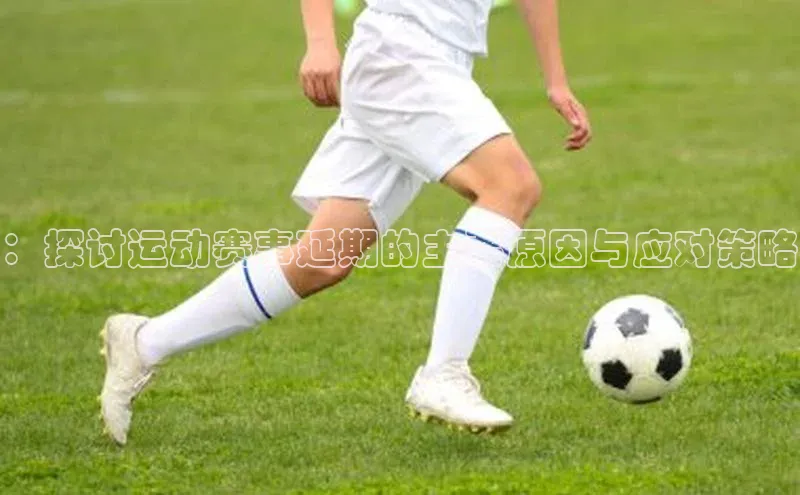 ：探讨运动赛事延期的主要原因与应对策略