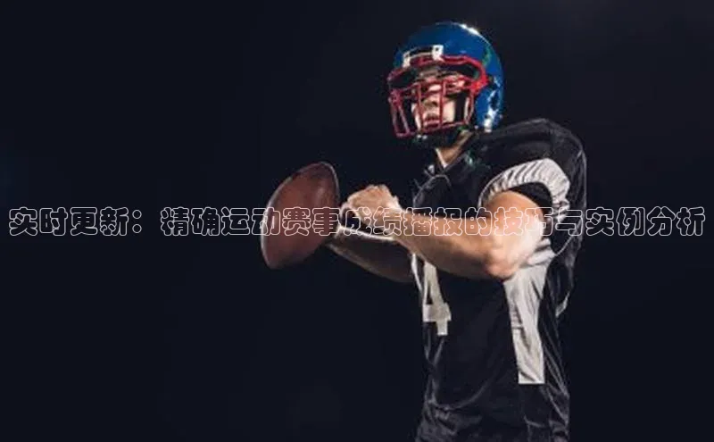 实时更新：精确运动赛事成绩播报的技巧与实例分析