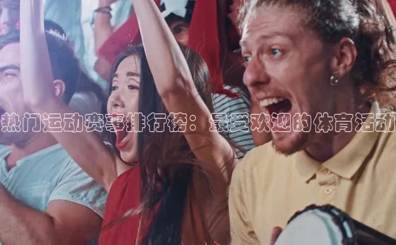 热门运动赛事排行榜：最受欢迎的体育活动