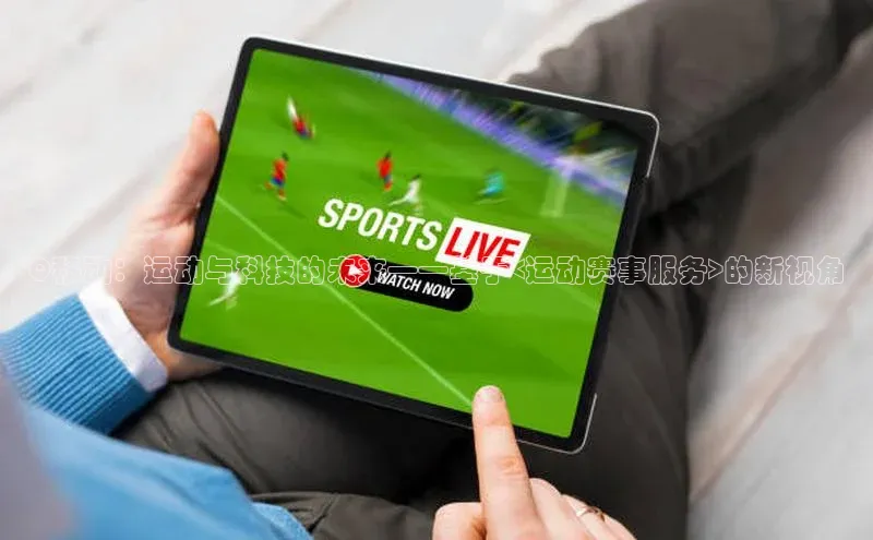 Q移动：运动与科技的未来——基于<运动赛事服务>的新视角