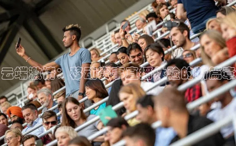 云端激情：移动赛事直播体验的新篇章