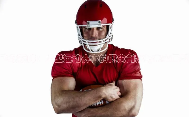 飞跃巅峰：大型运动赛事的概念创新与未来展望