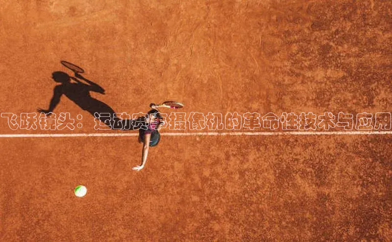 飞跃镜头：运动赛事摄像机的革命性技术与应用