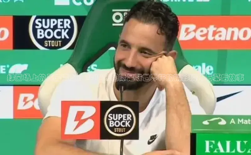 绿茵场上的风云变幻：2018年国际足联世界杯的精彩瞬间与幕后故事