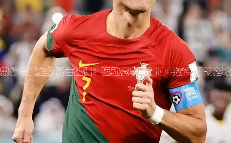 荣耀赛道上的豪言壮语：运动赛事标语口号霸气押韵之歌