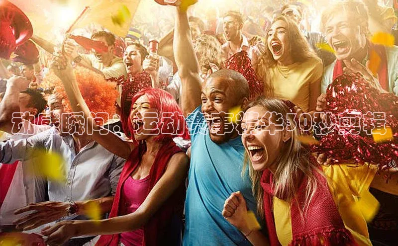 动感瞬间：运动赛事精华30秒剪辑