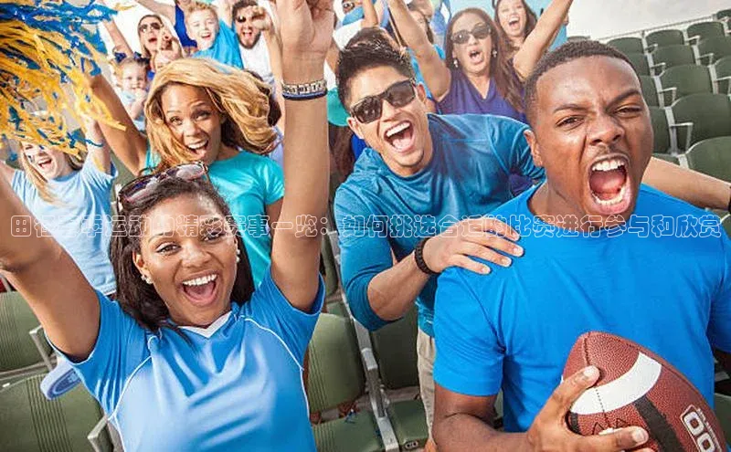 田径春季运动的精彩赛事一览：如何挑选合适的比赛进行参与和欣赏