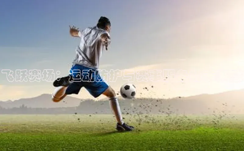 飞跃赛场：运动防护与赛事服务的未来感