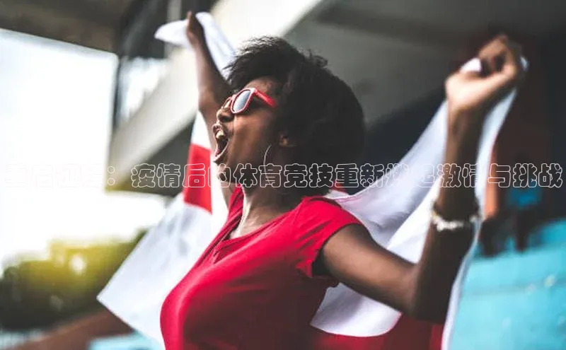 重启征程：疫情后的体育竞技重新燃起激情与挑战