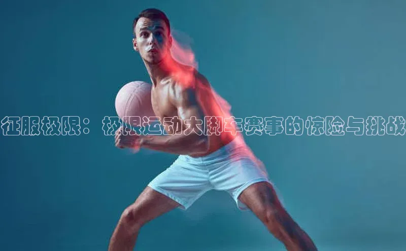 征服极限：极限运动大脚车赛事的惊险与挑战